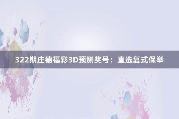322期庄德福彩3D预测奖号：直选复式保举
